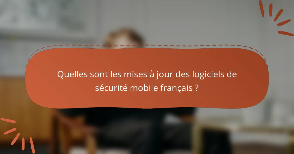 Quelles sont les mises à jour des logiciels de sécurité mobile français ?