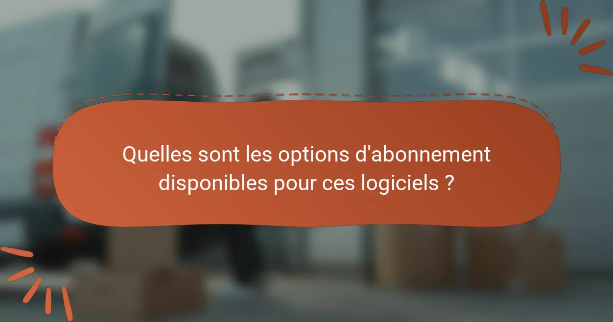 Quelles sont les options d'abonnement disponibles pour ces logiciels ?