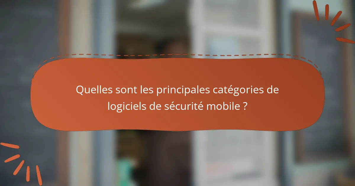 Quelles sont les principales catégories de logiciels de sécurité mobile ?