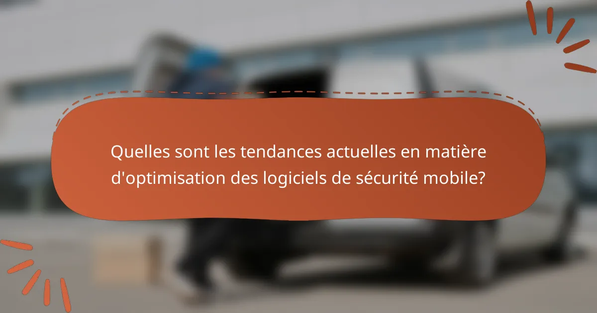 Quelles sont les tendances actuelles en matière d'optimisation des logiciels de sécurité mobile?