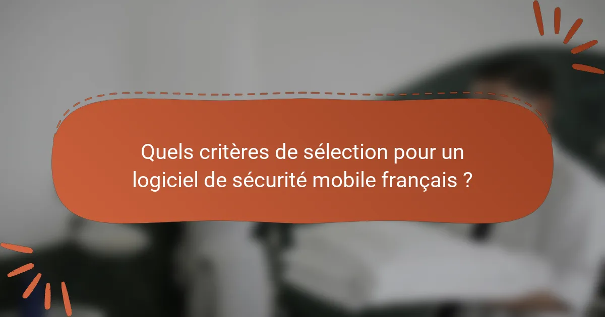 Quels critères de sélection pour un logiciel de sécurité mobile français ?