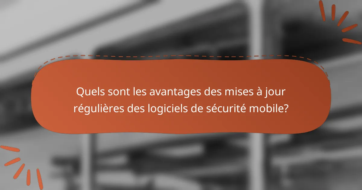 Quels sont les avantages des mises à jour régulières des logiciels de sécurité mobile?