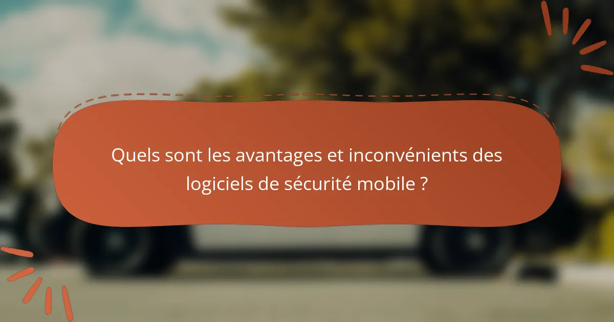 Quels sont les avantages et inconvénients des logiciels de sécurité mobile ?