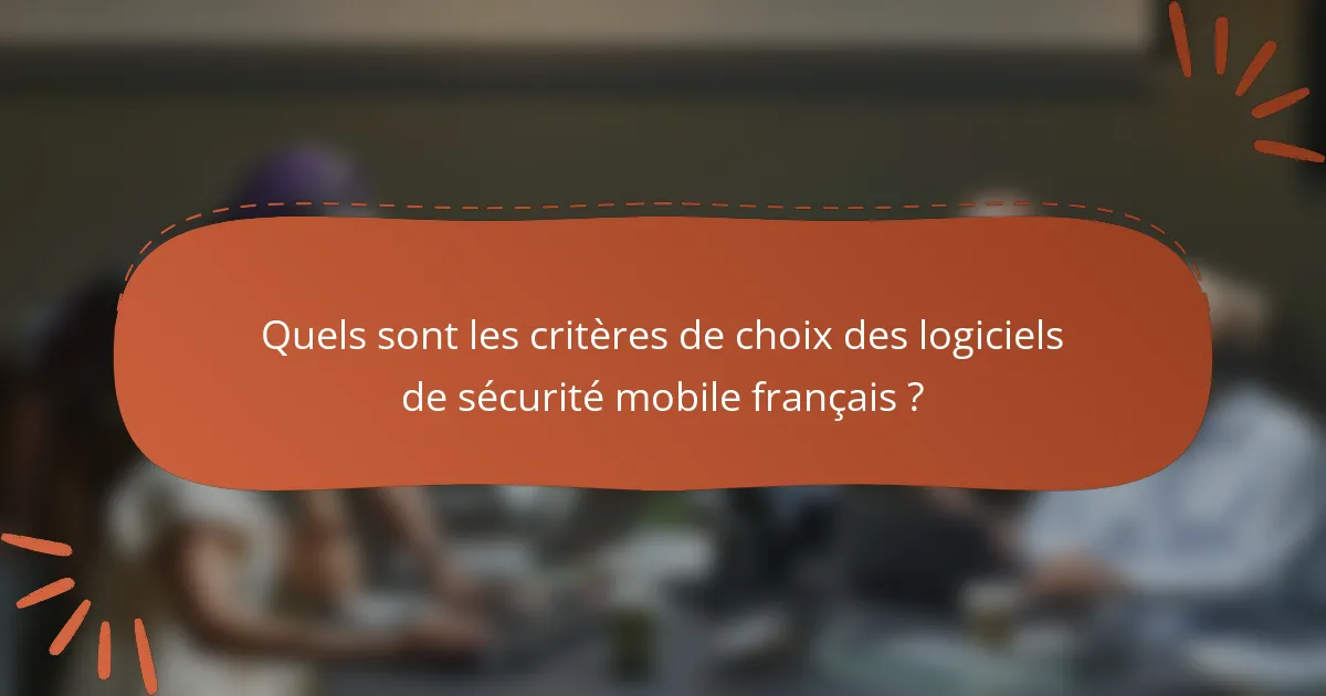 Quels sont les critères de choix des logiciels de sécurité mobile français ?