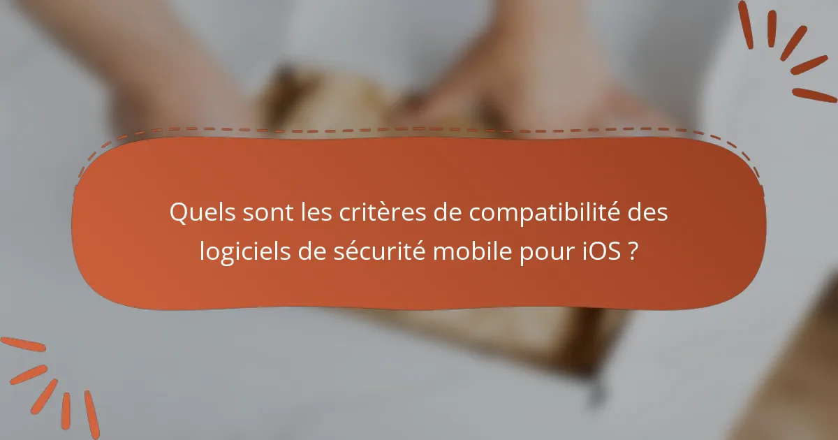Quels sont les critères de compatibilité des logiciels de sécurité mobile pour iOS ?