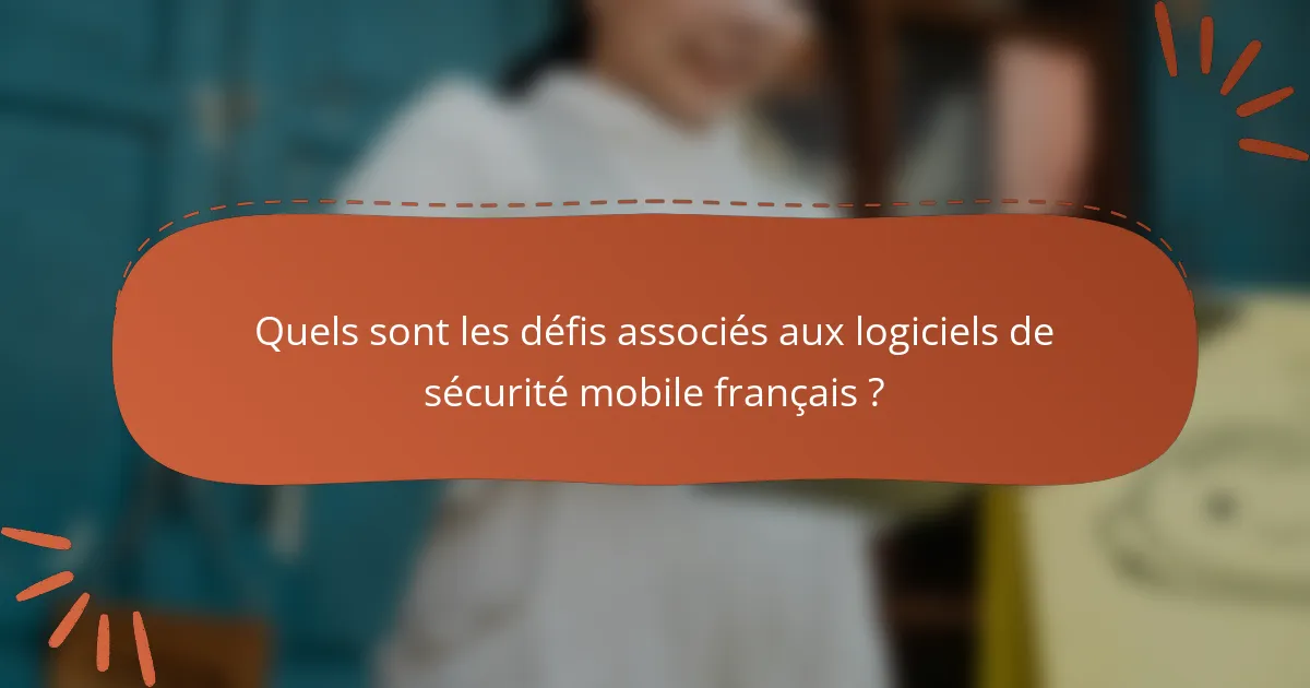 Quels sont les défis associés aux logiciels de sécurité mobile français ?