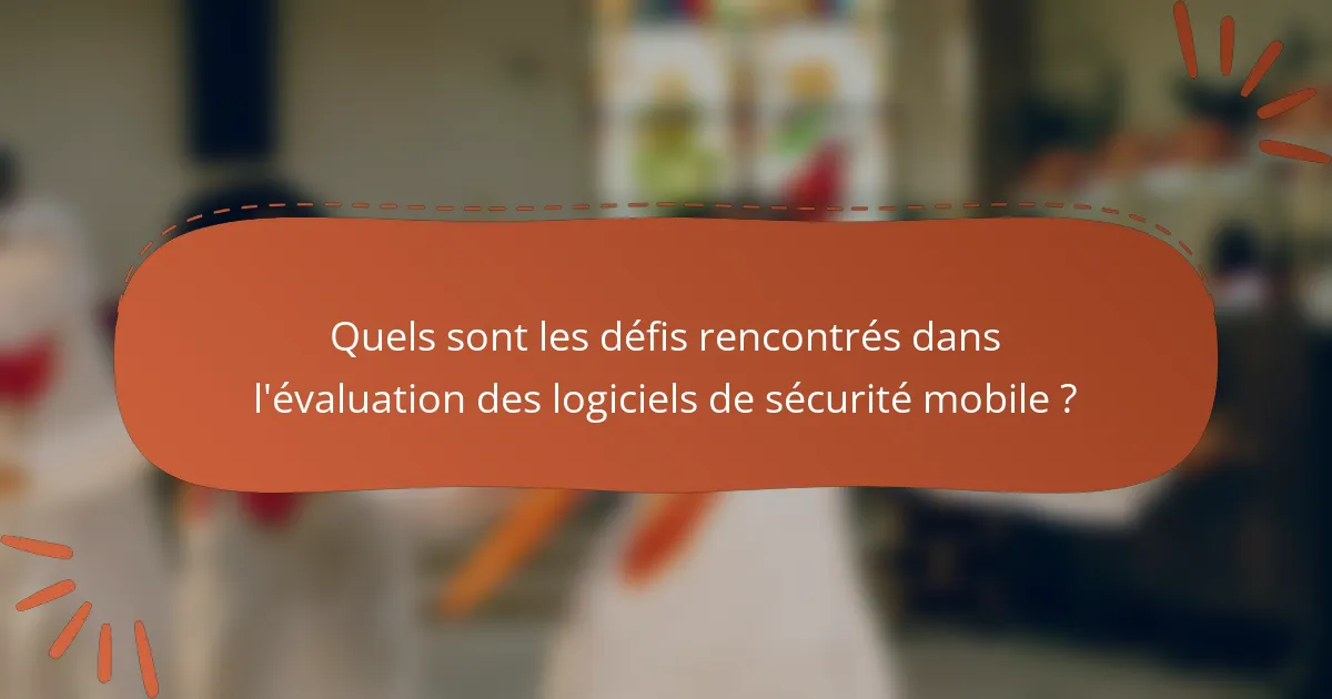 Quels sont les défis rencontrés dans l'évaluation des logiciels de sécurité mobile ?