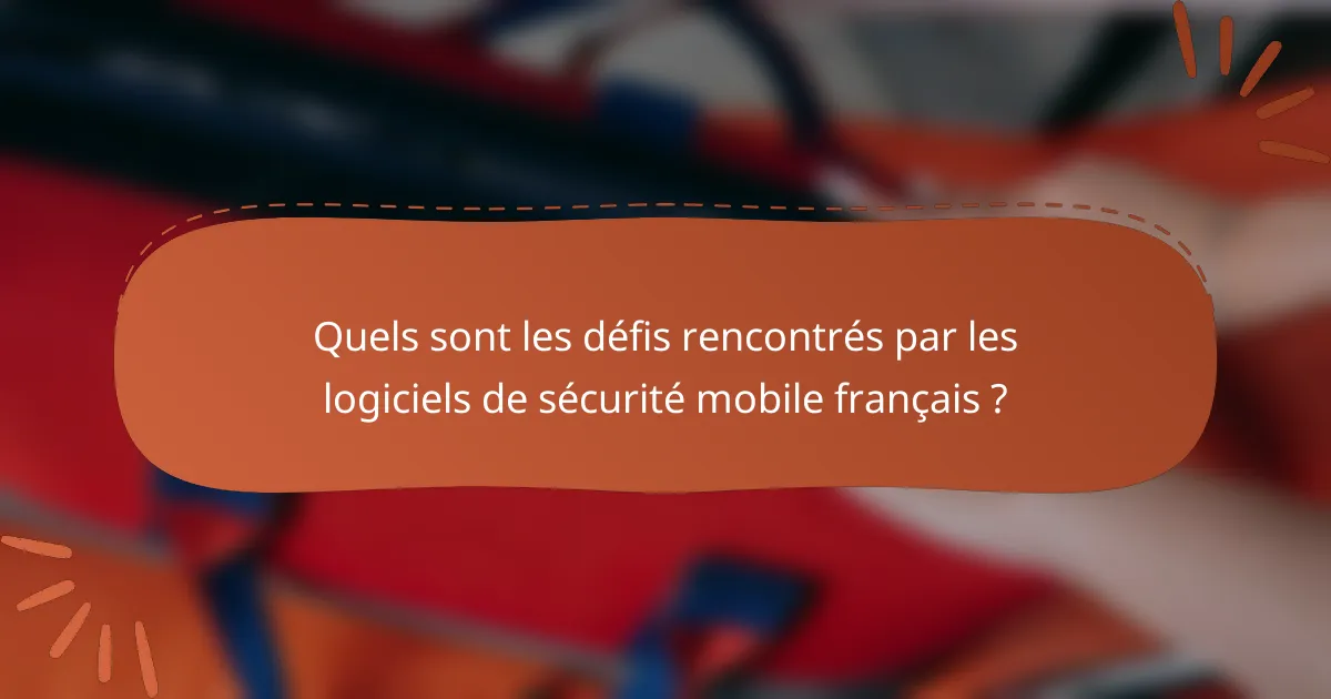 Quels sont les défis rencontrés par les logiciels de sécurité mobile français ?