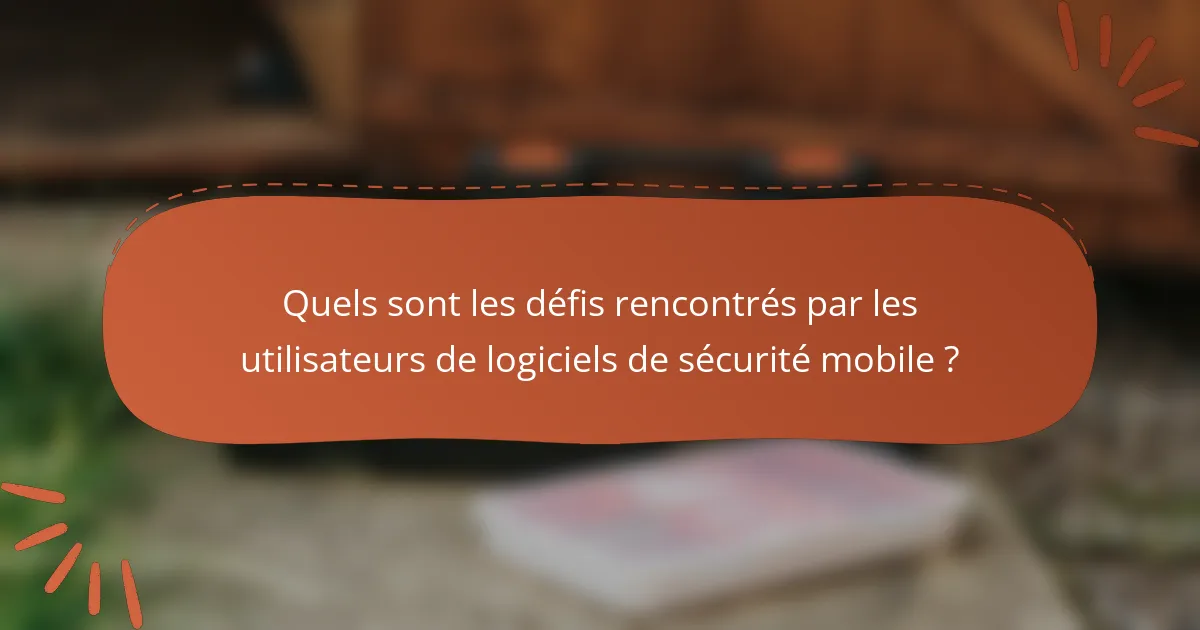 Quels sont les défis rencontrés par les utilisateurs de logiciels de sécurité mobile ?
