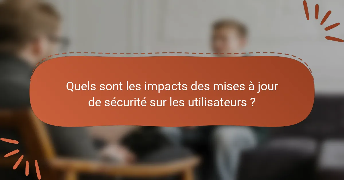Quels sont les impacts des mises à jour de sécurité sur les utilisateurs ?