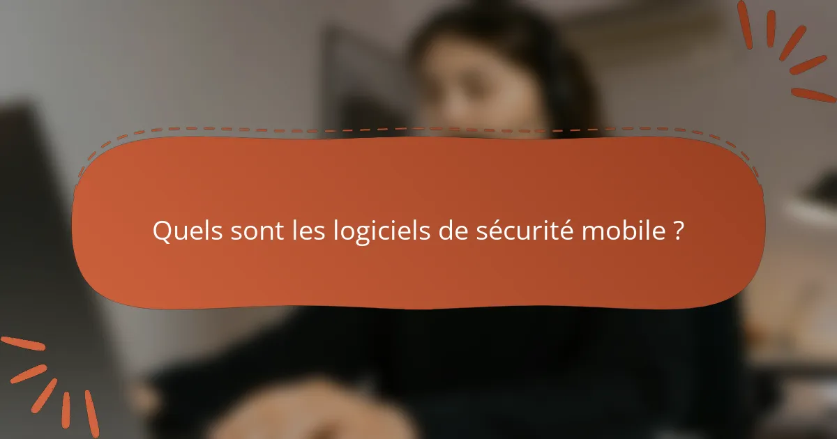 Quels sont les logiciels de sécurité mobile ?