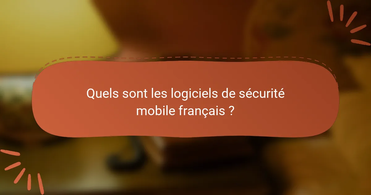 Quels sont les logiciels de sécurité mobile français ?