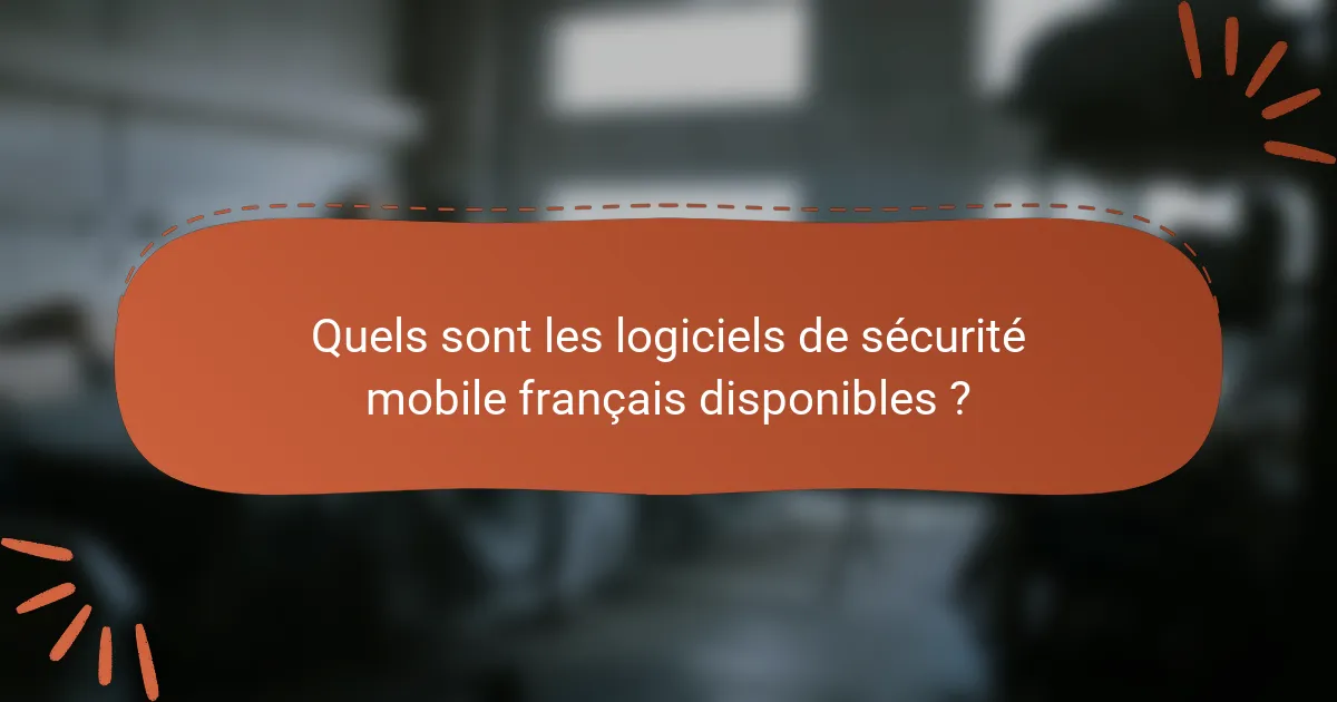 Quels sont les logiciels de sécurité mobile français disponibles ?