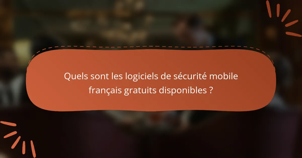 Quels sont les logiciels de sécurité mobile français gratuits disponibles ?