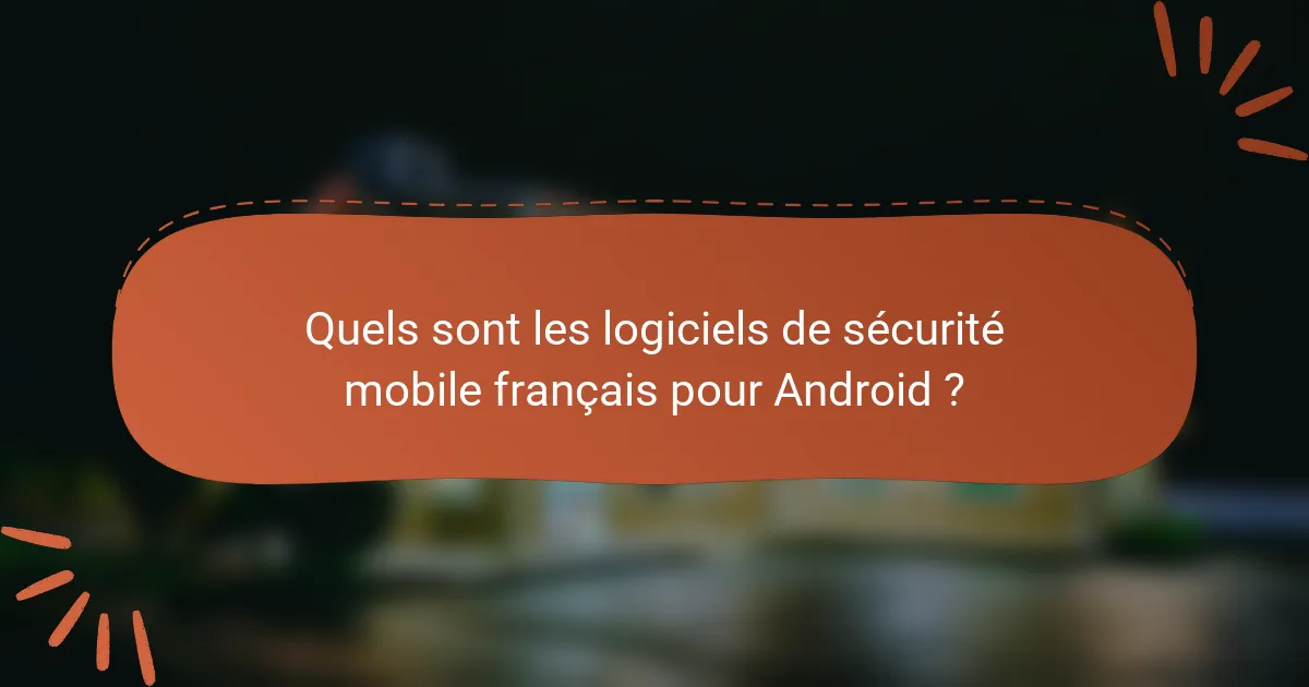 Quels sont les logiciels de sécurité mobile français pour Android ?