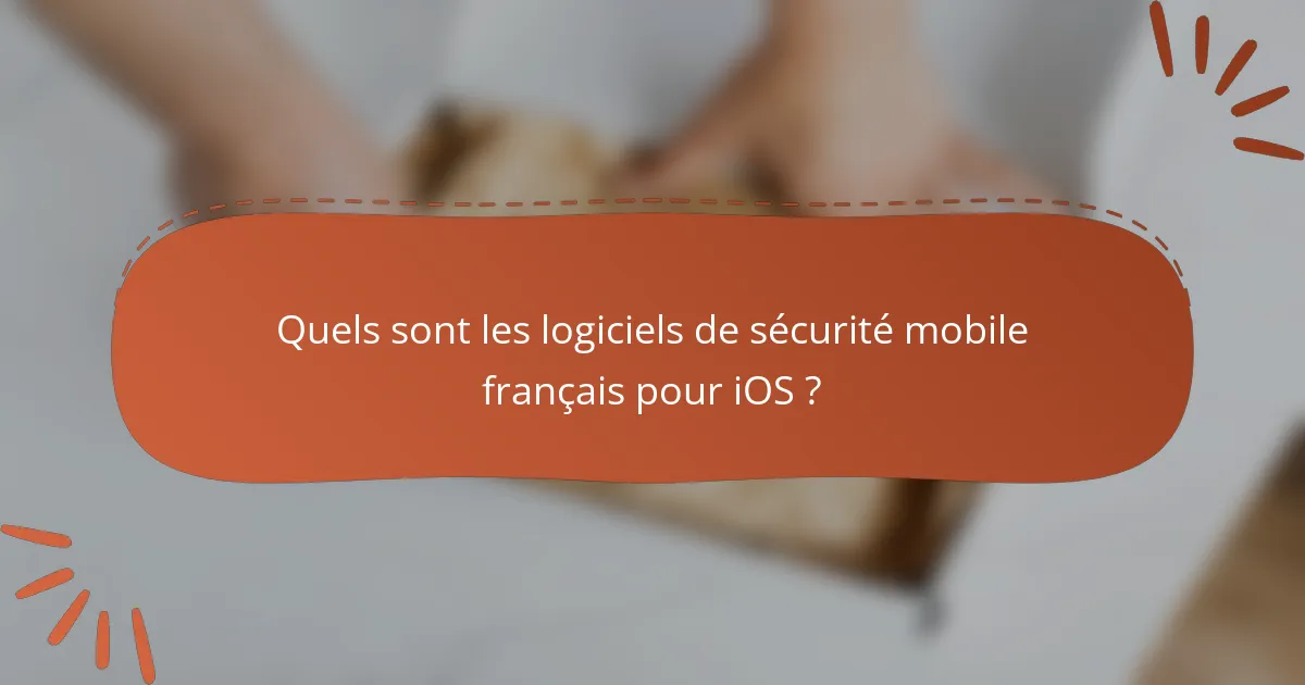 Quels sont les logiciels de sécurité mobile français pour iOS ?