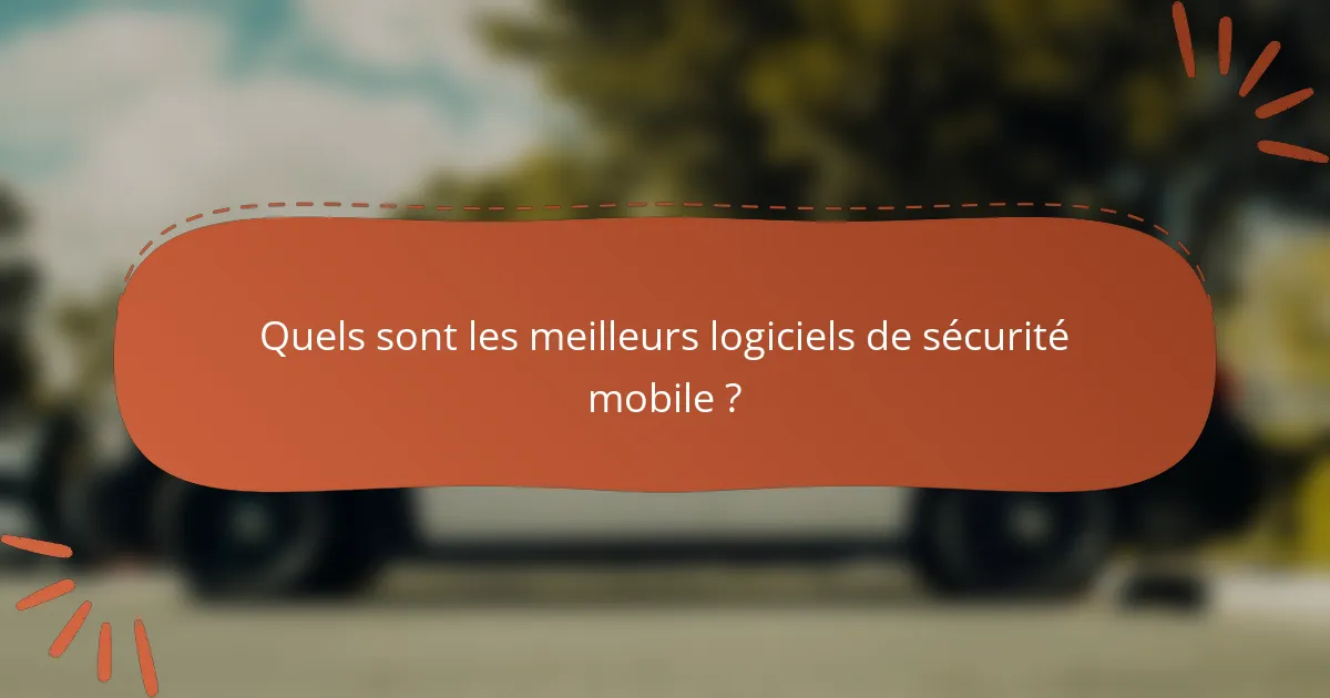 Quels sont les meilleurs logiciels de sécurité mobile ?
