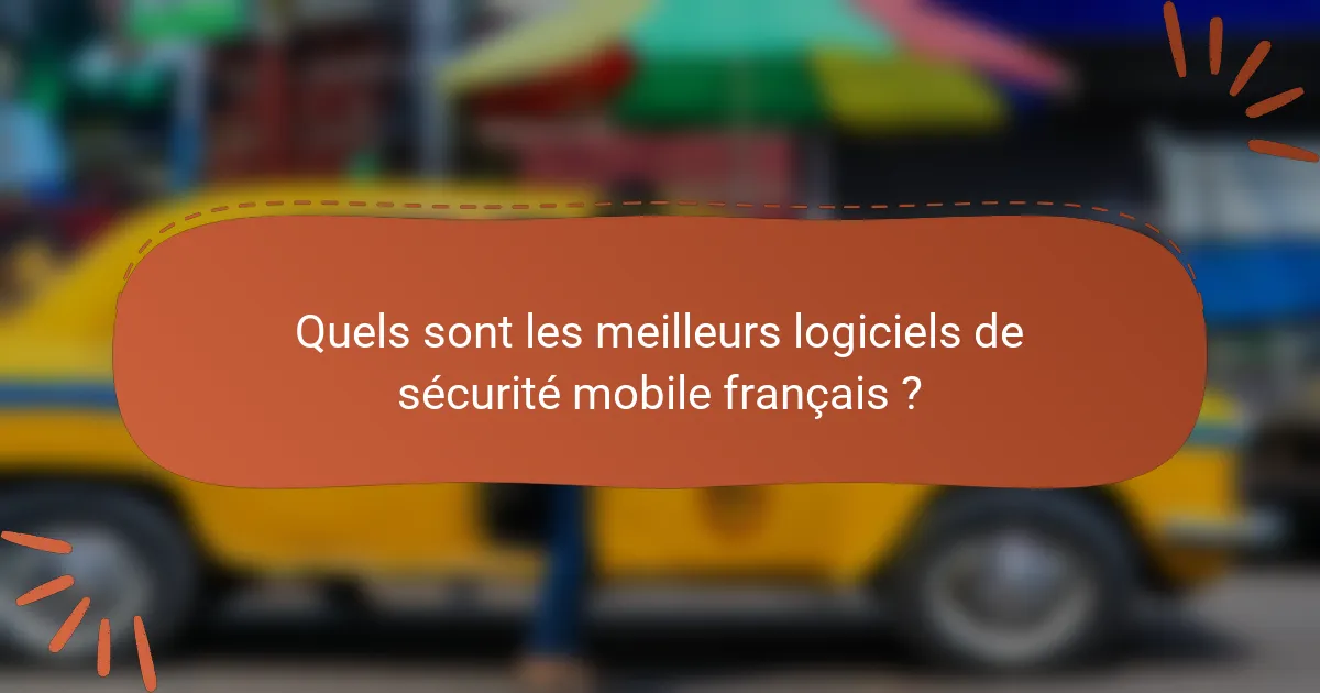 Quels sont les meilleurs logiciels de sécurité mobile français ?