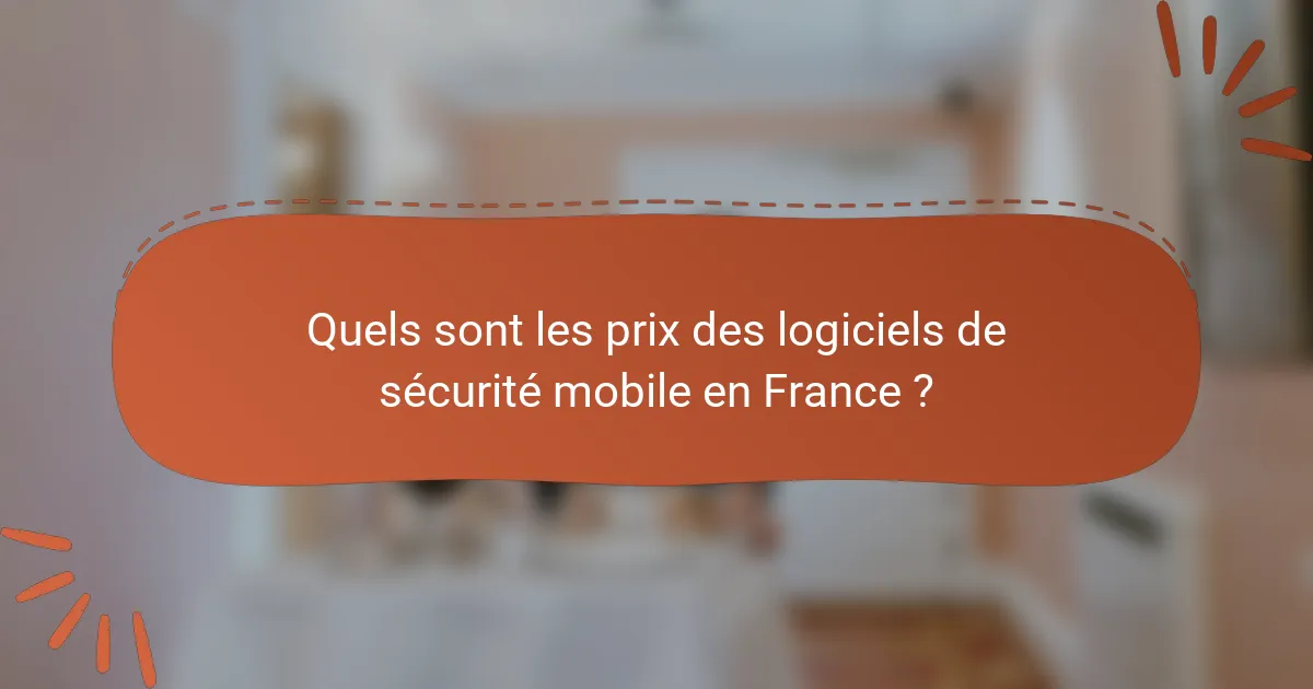 Quels sont les prix des logiciels de sécurité mobile en France ?