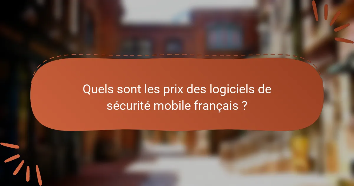 Quels sont les prix des logiciels de sécurité mobile français ?
