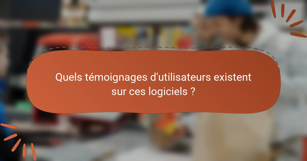 Quels témoignages d'utilisateurs existent sur ces logiciels ?