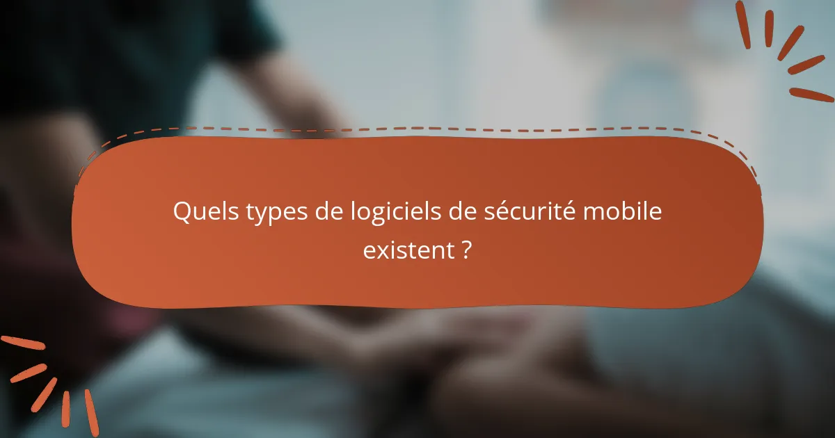Quels types de logiciels de sécurité mobile existent ?