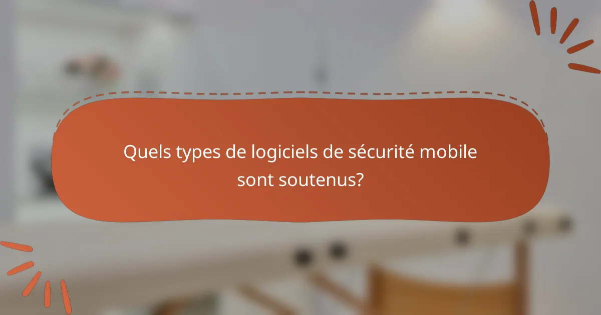 Quels types de logiciels de sécurité mobile sont soutenus?