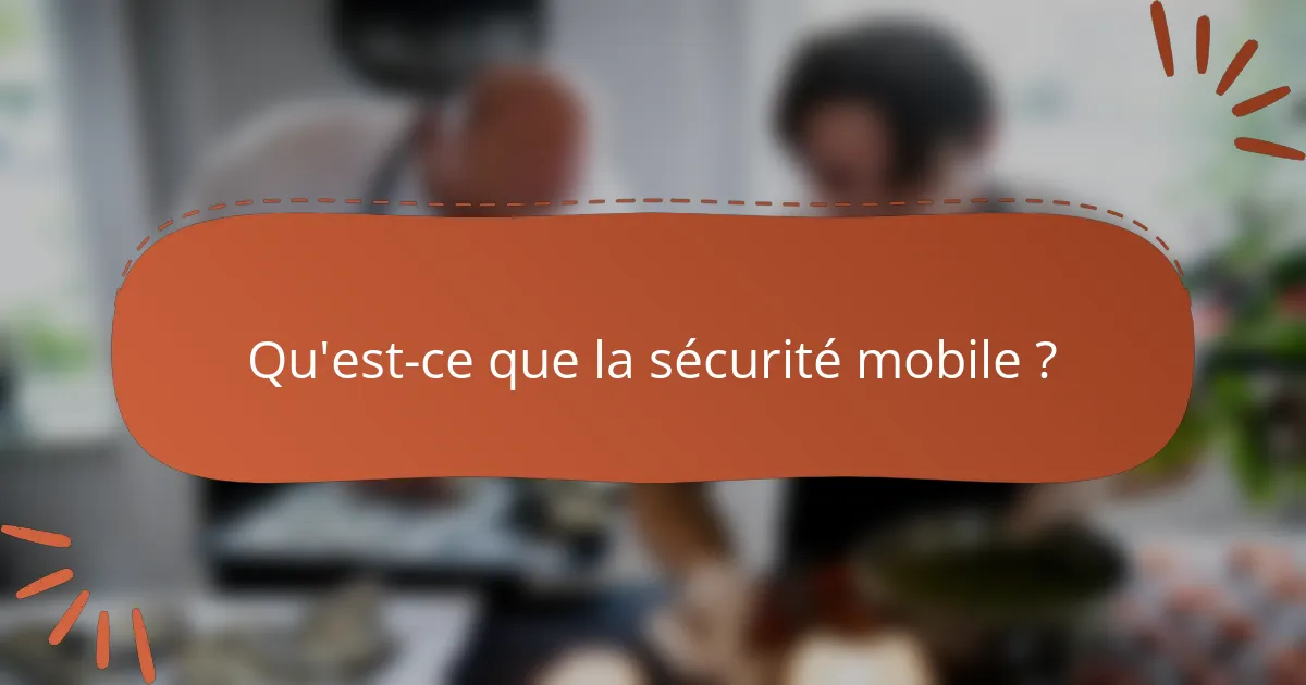 Qu'est-ce que la sécurité mobile ?