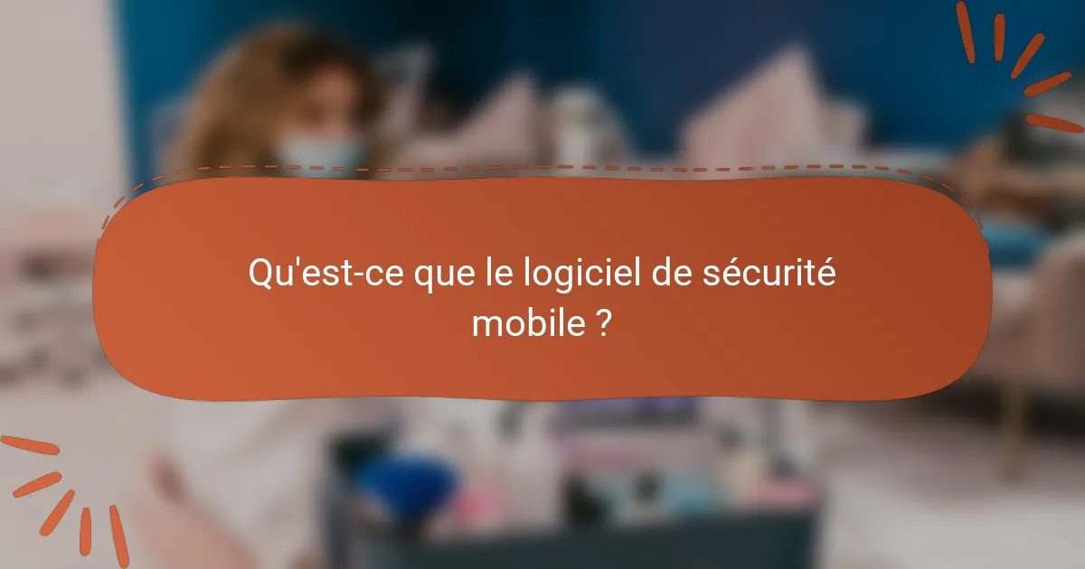 Qu'est-ce que le logiciel de sécurité mobile ?