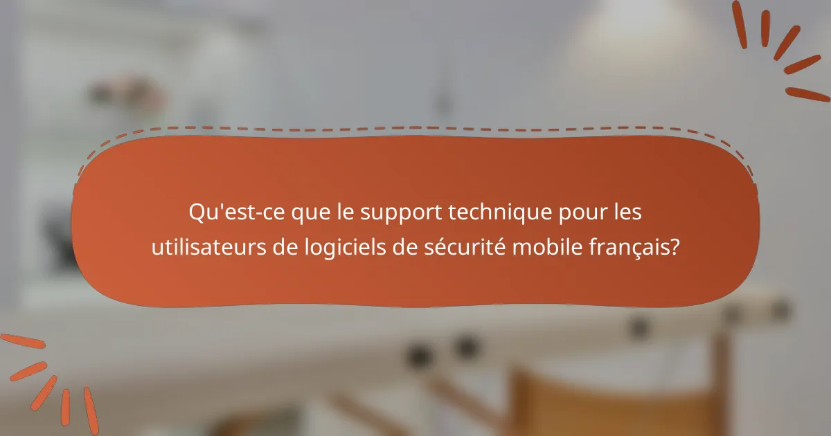 Qu'est-ce que le support technique pour les utilisateurs de logiciels de sécurité mobile français?