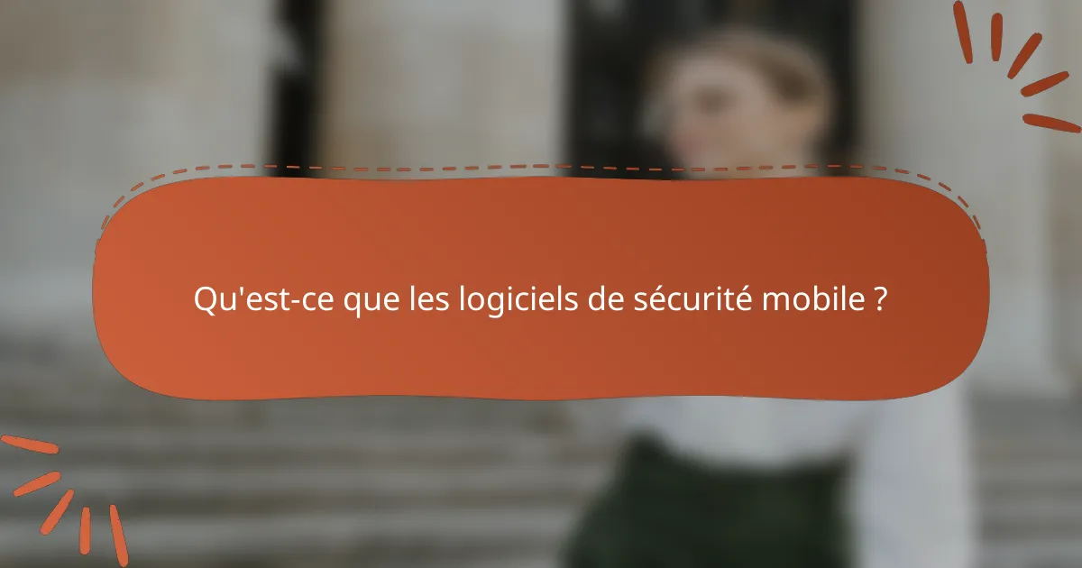 Qu'est-ce que les logiciels de sécurité mobile ?