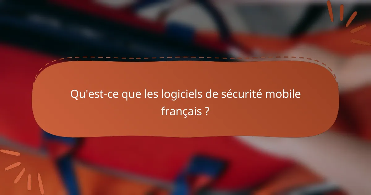 Qu'est-ce que les logiciels de sécurité mobile français ?