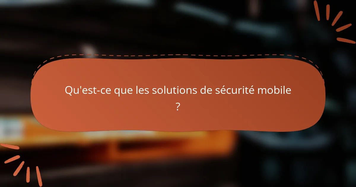 Qu'est-ce que les solutions de sécurité mobile ?