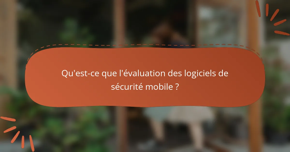 Qu'est-ce que l'évaluation des logiciels de sécurité mobile ?