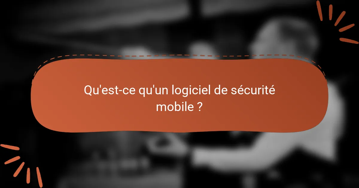 Qu'est-ce qu'un logiciel de sécurité mobile ?